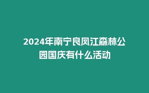 2024年南寧良鳳江森林公園國慶有什么活動