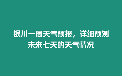 銀川一周天氣預報，詳細預測未來七天的天氣情況