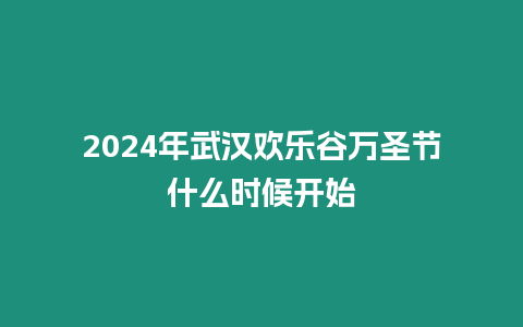 2024年武漢歡樂谷萬圣節(jié)什么時候開始