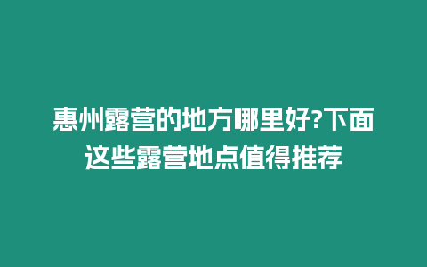 惠州露營的地方哪里好?下面這些露營地點值得推薦