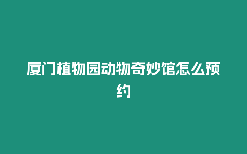 廈門植物園動物奇妙館怎么預約