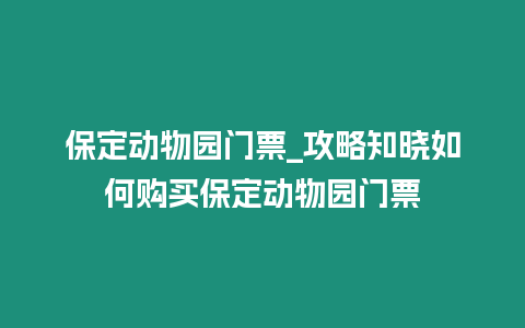 保定動(dòng)物園門票_攻略知曉如何購(gòu)買保定動(dòng)物園門票