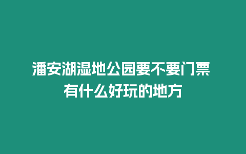 潘安湖濕地公園要不要門票 有什么好玩的地方