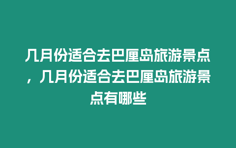 幾月份適合去巴厘島旅游景點，幾月份適合去巴厘島旅游景點有哪些