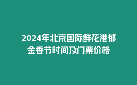 2024年北京國際鮮花港郁金香節時間及門票價格