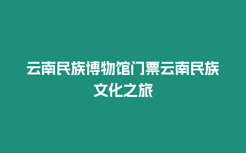 云南民族博物館門票云南民族文化之旅