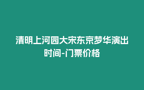 清明上河園大宋東京夢華演出時間-門票價格