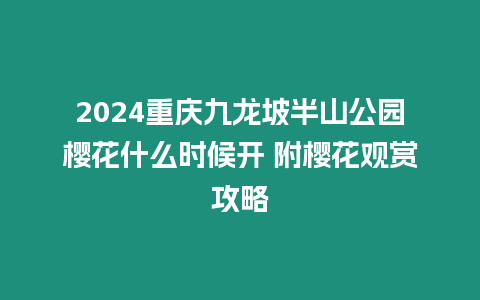 2024重慶九龍坡半山公園櫻花什么時候開 附櫻花觀賞攻略