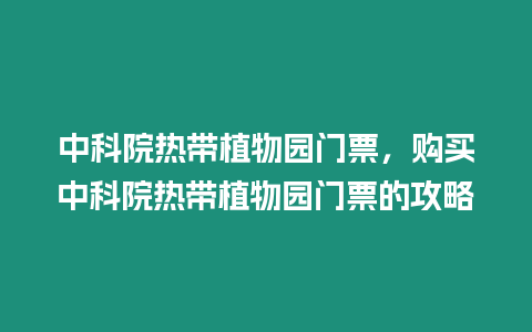 中科院熱帶植物園門票，購買中科院熱帶植物園門票的攻略