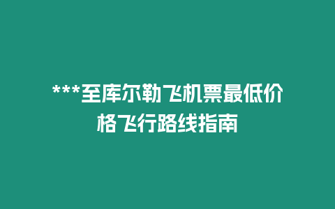 ***至庫爾勒飛機票最低價格飛行路線指南