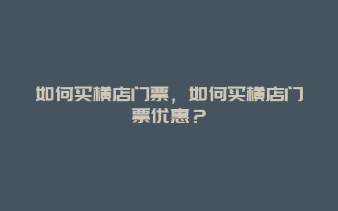 如何買橫店門票，如何買橫店門票優(yōu)惠？