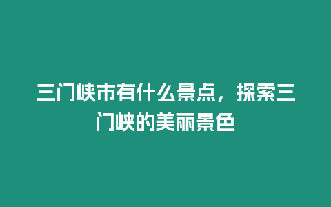 三門峽市有什么景點，探索三門峽的美麗景色