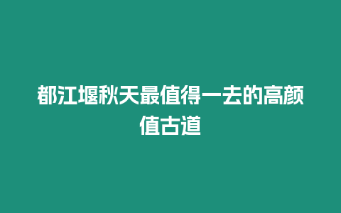 都江堰秋天最值得一去的高顏值古道