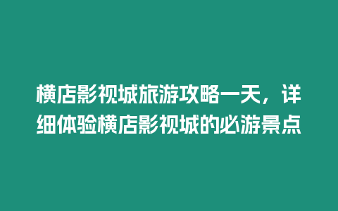 橫店影視城旅游攻略一天，詳細體驗橫店影視城的必游景點