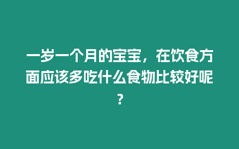 一歲一個(gè)月的寶寶，在飲食方面應(yīng)該多吃什么食物比較好呢？