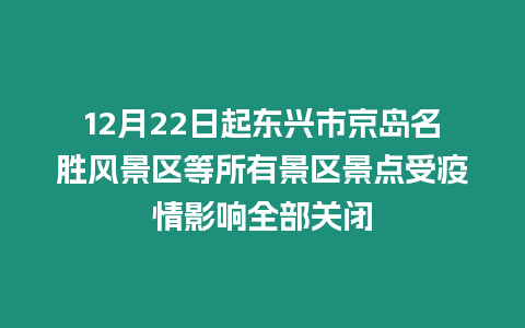 12月22日起東興市京島名勝風景區(qū)等所有景區(qū)景點受疫情影響全部關(guān)閉