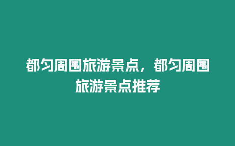 都勻周圍旅游景點，都勻周圍旅游景點推薦