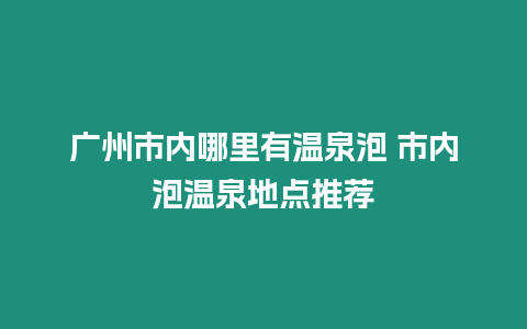 廣州市內(nèi)哪里有溫泉泡 市內(nèi)泡溫泉地點(diǎn)推薦