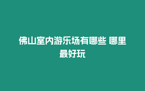 佛山室內游樂場有哪些 哪里最好玩