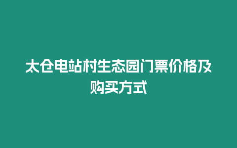 太倉電站村生態(tài)園門票價格及購買方式