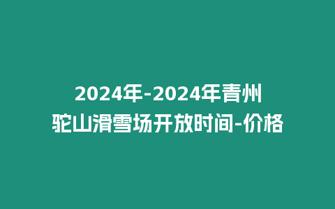 2024年-2024年青州駝山滑雪場開放時間-價格