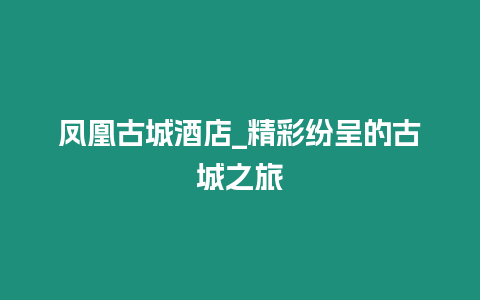 鳳凰古城酒店_精彩紛呈的古城之旅