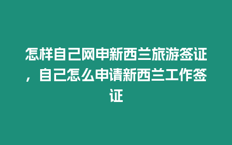 怎樣自己網申新西蘭旅游簽證，自己怎么申請新西蘭工作簽證