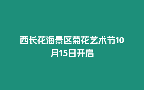 西長花海景區(qū)菊花藝術(shù)節(jié)10月15日開啟