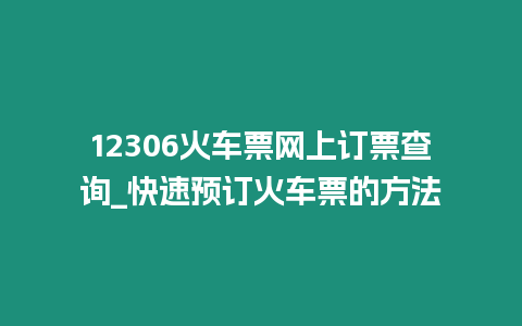 12306火車票網上訂票查詢_快速預訂火車票的方法