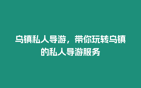 烏鎮私人導游，帶你玩轉烏鎮的私人導游服務