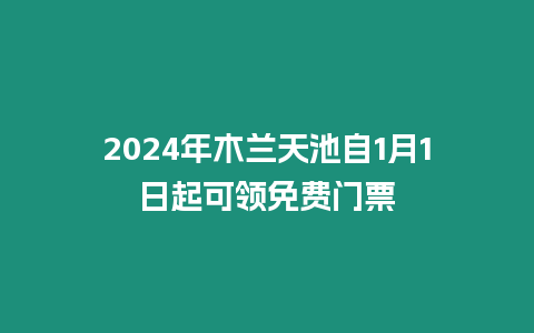 2024年木蘭天池自1月1日起可領免費門票