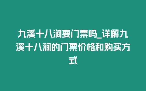 九溪十八澗要門票嗎_詳解九溪十八澗的門票價(jià)格和購買方式