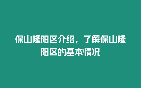 保山隆陽區介紹，了解保山隆陽區的基本情況