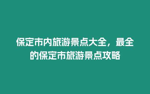 保定市內旅游景點大全，最全的保定市旅游景點攻略