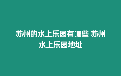 蘇州的水上樂園有哪些 蘇州水上樂園地址