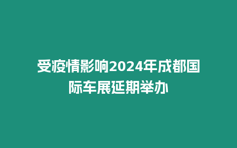 受疫情影響2024年成都國際車展延期舉辦