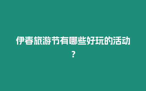 伊春旅游節有哪些好玩的活動？