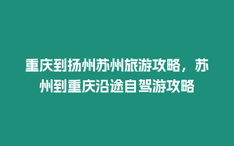 重慶到揚(yáng)州蘇州旅游攻略，蘇州到重慶沿途自駕游攻略