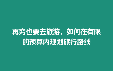 再窮也要去旅游，如何在有限的預算內規劃旅行路線