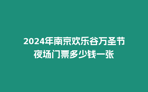 2024年南京歡樂(lè)谷萬(wàn)圣節(jié)夜場(chǎng)門(mén)票多少錢(qián)一張