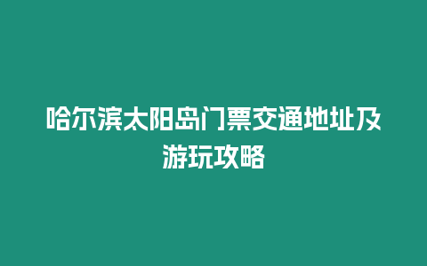 哈爾濱太陽島門票交通地址及游玩攻略