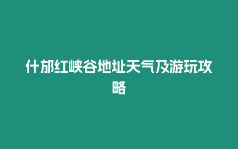 什邡紅峽谷地址天氣及游玩攻略