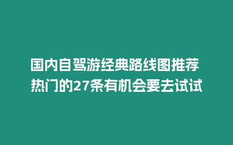 國內自駕游經典路線圖推薦 熱門的27條有機會要去試試