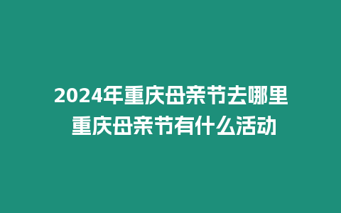 2024年重慶母親節去哪里 重慶母親節有什么活動