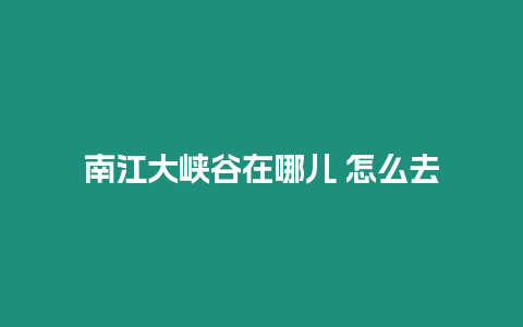 南江大峽谷在哪兒 怎么去