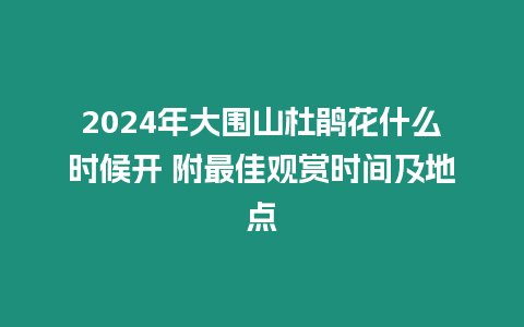 2024年大圍山杜鵑花什么時候開 附最佳觀賞時間及地點