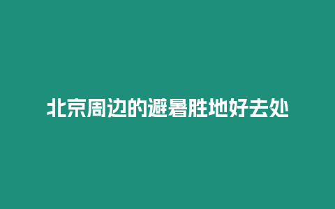 北京周邊的避暑勝地好去處