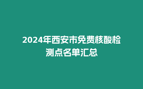 2024年西安市免費核酸檢測點名單匯總