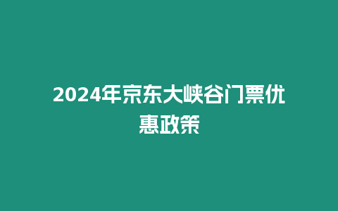 2024年京東大峽谷門票優惠政策