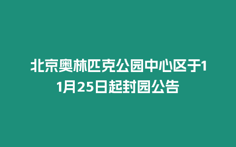 北京奧林匹克公園中心區于11月25日起封園公告